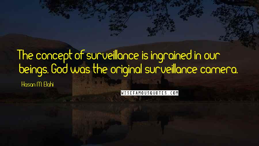 Hasan M. Elahi Quotes: The concept of surveillance is ingrained in our beings. God was the original surveillance camera.