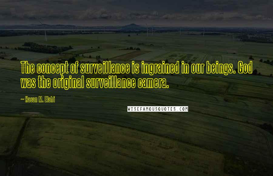 Hasan M. Elahi Quotes: The concept of surveillance is ingrained in our beings. God was the original surveillance camera.