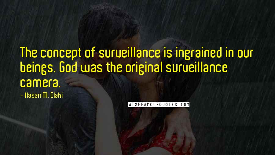 Hasan M. Elahi Quotes: The concept of surveillance is ingrained in our beings. God was the original surveillance camera.