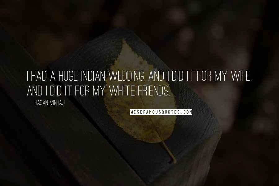 Hasan Minhaj Quotes: I had a huge Indian wedding, and I did it for my wife, and I did it for my white friends.