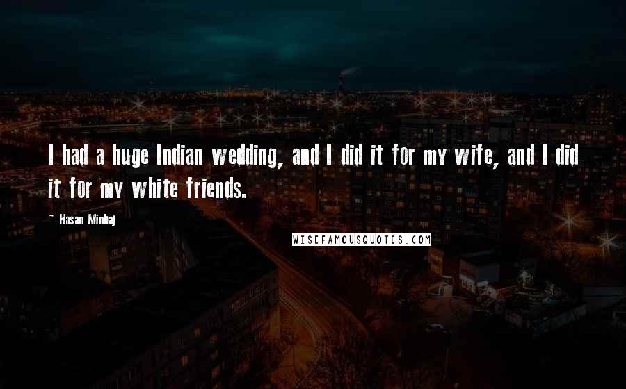 Hasan Minhaj Quotes: I had a huge Indian wedding, and I did it for my wife, and I did it for my white friends.