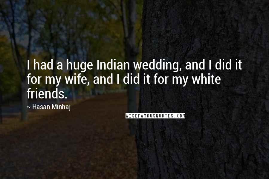 Hasan Minhaj Quotes: I had a huge Indian wedding, and I did it for my wife, and I did it for my white friends.