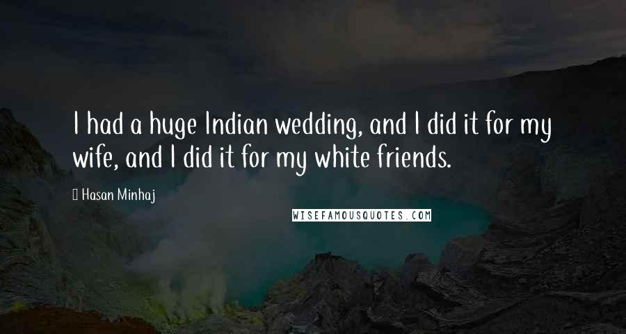Hasan Minhaj Quotes: I had a huge Indian wedding, and I did it for my wife, and I did it for my white friends.