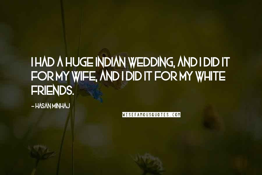 Hasan Minhaj Quotes: I had a huge Indian wedding, and I did it for my wife, and I did it for my white friends.