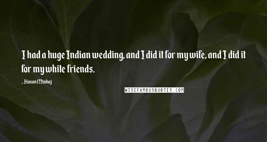 Hasan Minhaj Quotes: I had a huge Indian wedding, and I did it for my wife, and I did it for my white friends.