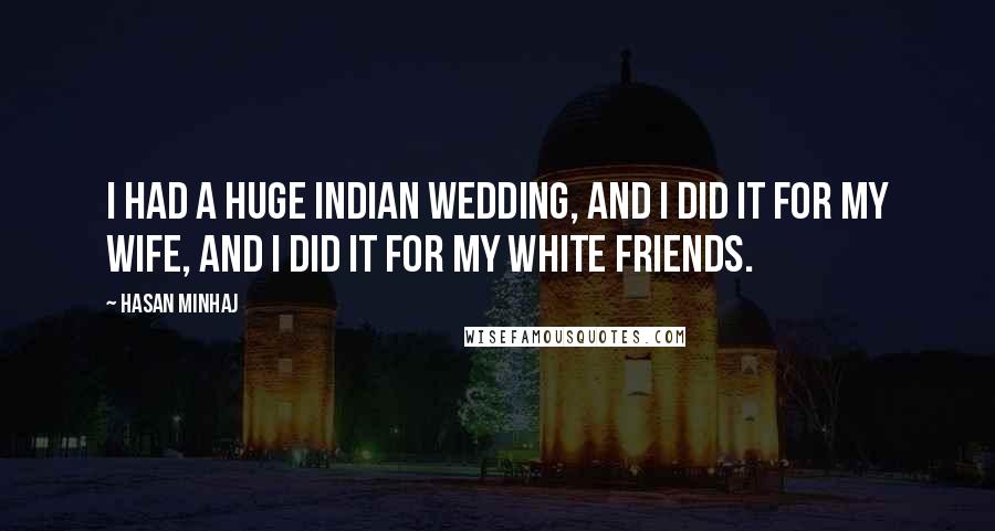 Hasan Minhaj Quotes: I had a huge Indian wedding, and I did it for my wife, and I did it for my white friends.