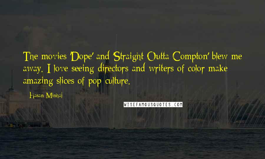 Hasan Minhaj Quotes: The movies 'Dope' and 'Straight Outta Compton' blew me away. I love seeing directors and writers of color make amazing slices of pop culture.