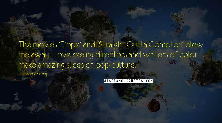 Hasan Minhaj Quotes: The movies 'Dope' and 'Straight Outta Compton' blew me away. I love seeing directors and writers of color make amazing slices of pop culture.