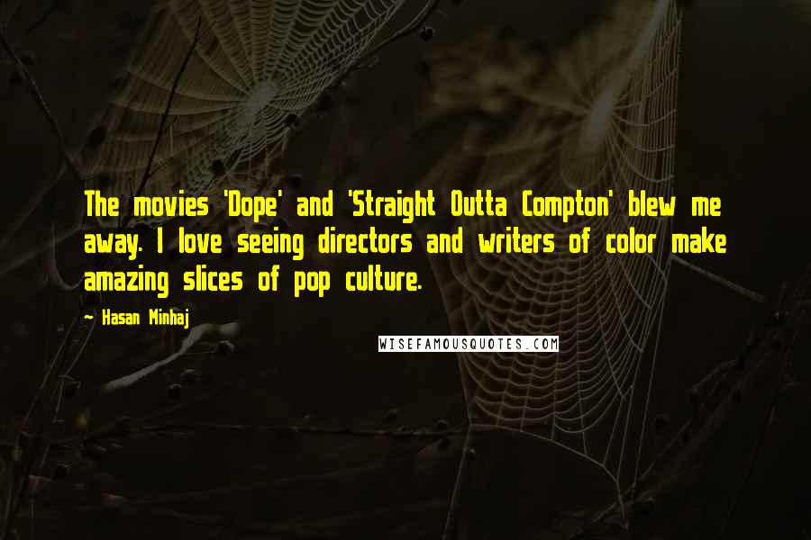 Hasan Minhaj Quotes: The movies 'Dope' and 'Straight Outta Compton' blew me away. I love seeing directors and writers of color make amazing slices of pop culture.