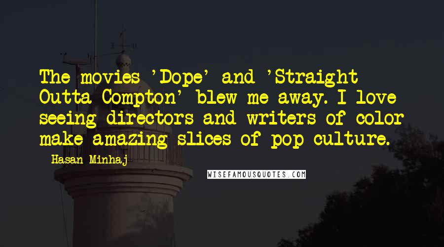 Hasan Minhaj Quotes: The movies 'Dope' and 'Straight Outta Compton' blew me away. I love seeing directors and writers of color make amazing slices of pop culture.