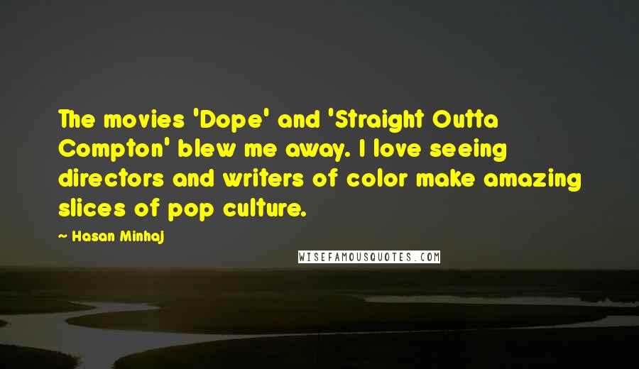 Hasan Minhaj Quotes: The movies 'Dope' and 'Straight Outta Compton' blew me away. I love seeing directors and writers of color make amazing slices of pop culture.
