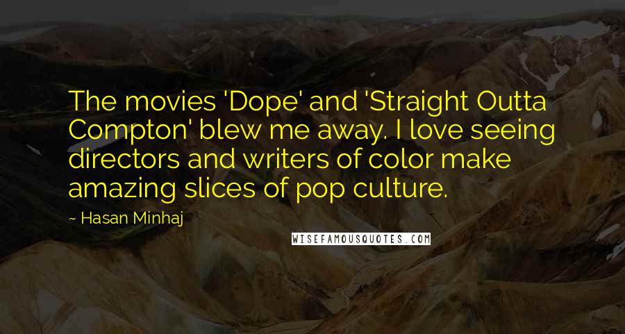 Hasan Minhaj Quotes: The movies 'Dope' and 'Straight Outta Compton' blew me away. I love seeing directors and writers of color make amazing slices of pop culture.