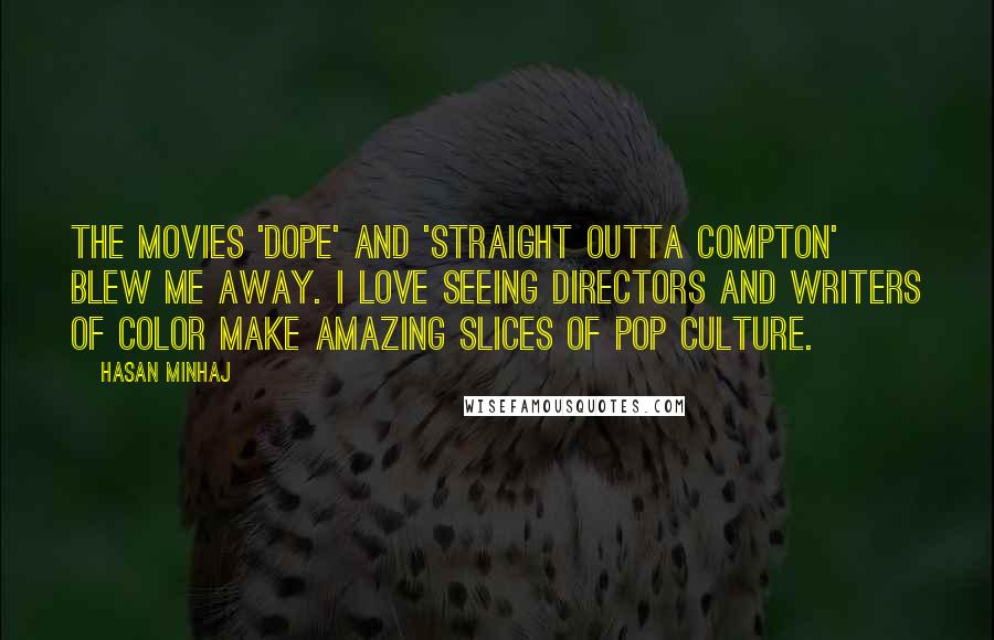 Hasan Minhaj Quotes: The movies 'Dope' and 'Straight Outta Compton' blew me away. I love seeing directors and writers of color make amazing slices of pop culture.