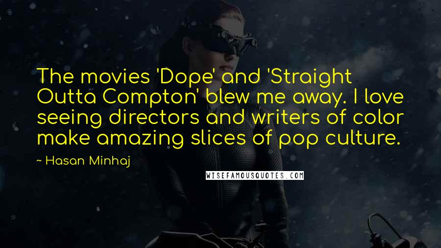 Hasan Minhaj Quotes: The movies 'Dope' and 'Straight Outta Compton' blew me away. I love seeing directors and writers of color make amazing slices of pop culture.