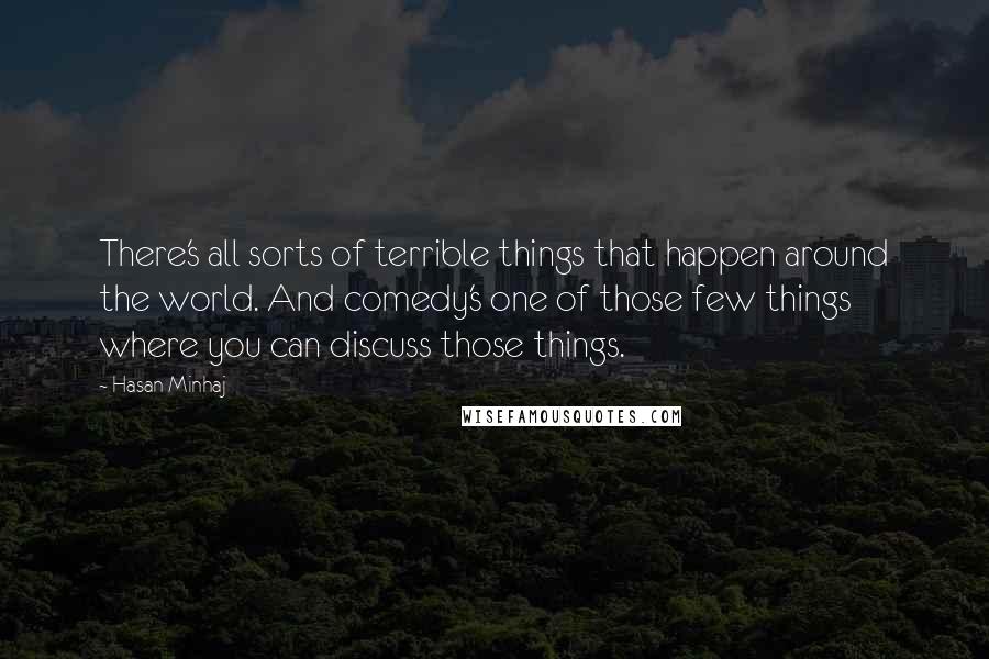 Hasan Minhaj Quotes: There's all sorts of terrible things that happen around the world. And comedy's one of those few things where you can discuss those things.