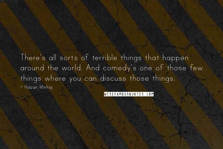 Hasan Minhaj Quotes: There's all sorts of terrible things that happen around the world. And comedy's one of those few things where you can discuss those things.