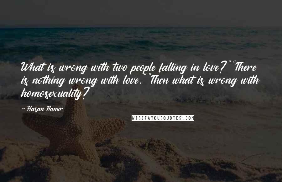 Hasan Namir Quotes: What is wrong with two people falling in love?""There is nothing wrong with love.""Then what is wrong with homosexuality?