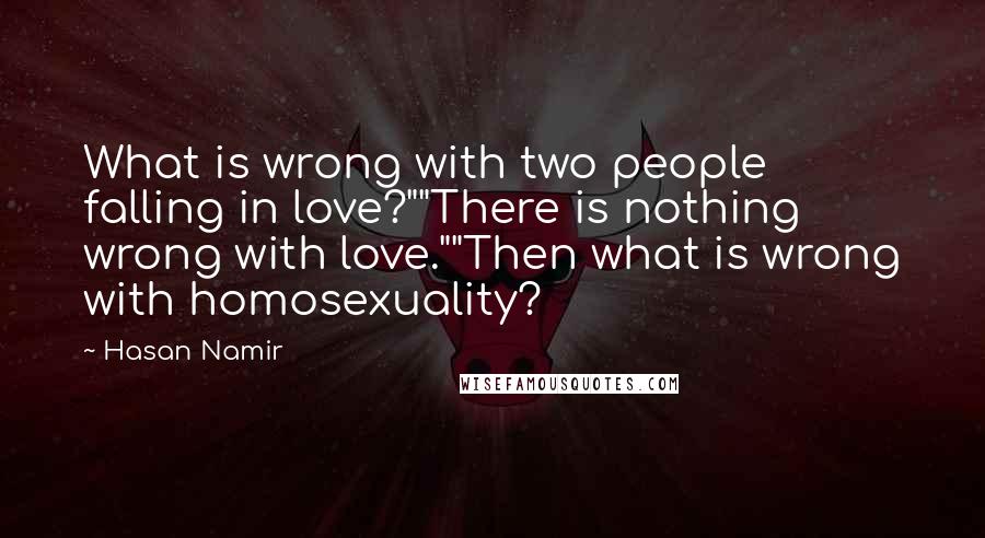 Hasan Namir Quotes: What is wrong with two people falling in love?""There is nothing wrong with love.""Then what is wrong with homosexuality?