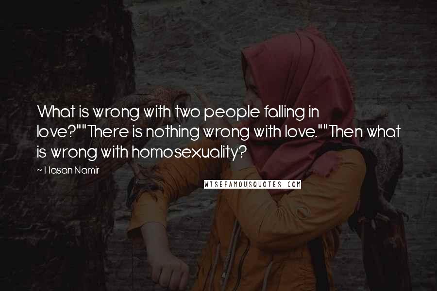 Hasan Namir Quotes: What is wrong with two people falling in love?""There is nothing wrong with love.""Then what is wrong with homosexuality?