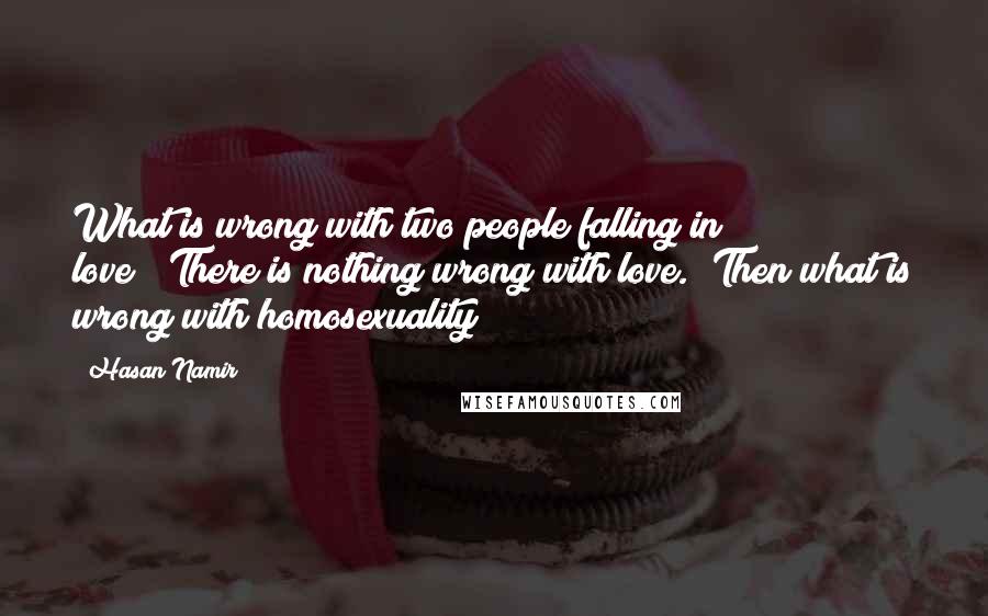 Hasan Namir Quotes: What is wrong with two people falling in love?""There is nothing wrong with love.""Then what is wrong with homosexuality?