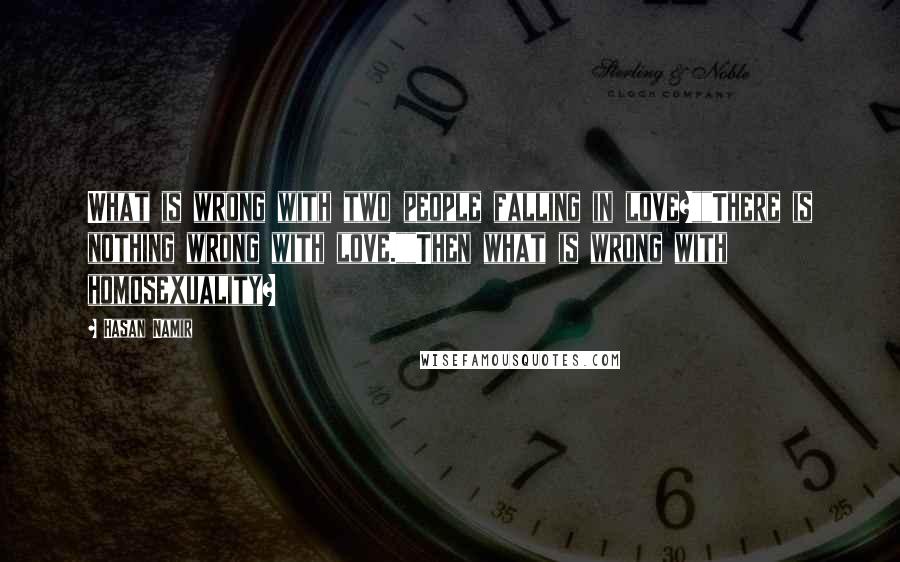 Hasan Namir Quotes: What is wrong with two people falling in love?""There is nothing wrong with love.""Then what is wrong with homosexuality?