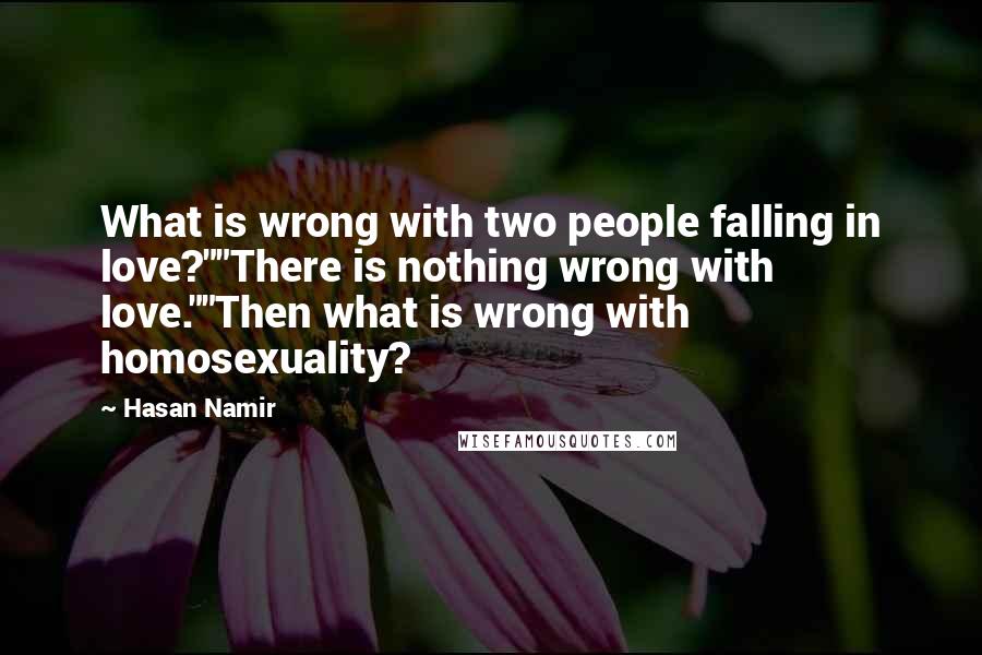 Hasan Namir Quotes: What is wrong with two people falling in love?""There is nothing wrong with love.""Then what is wrong with homosexuality?