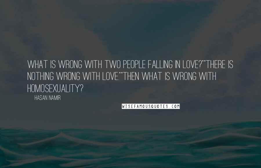 Hasan Namir Quotes: What is wrong with two people falling in love?""There is nothing wrong with love.""Then what is wrong with homosexuality?