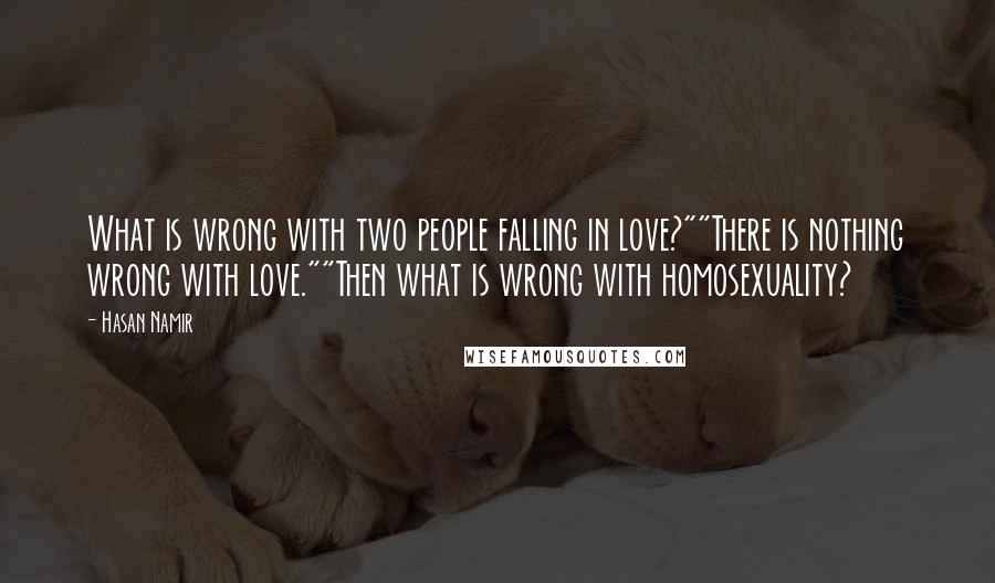 Hasan Namir Quotes: What is wrong with two people falling in love?""There is nothing wrong with love.""Then what is wrong with homosexuality?