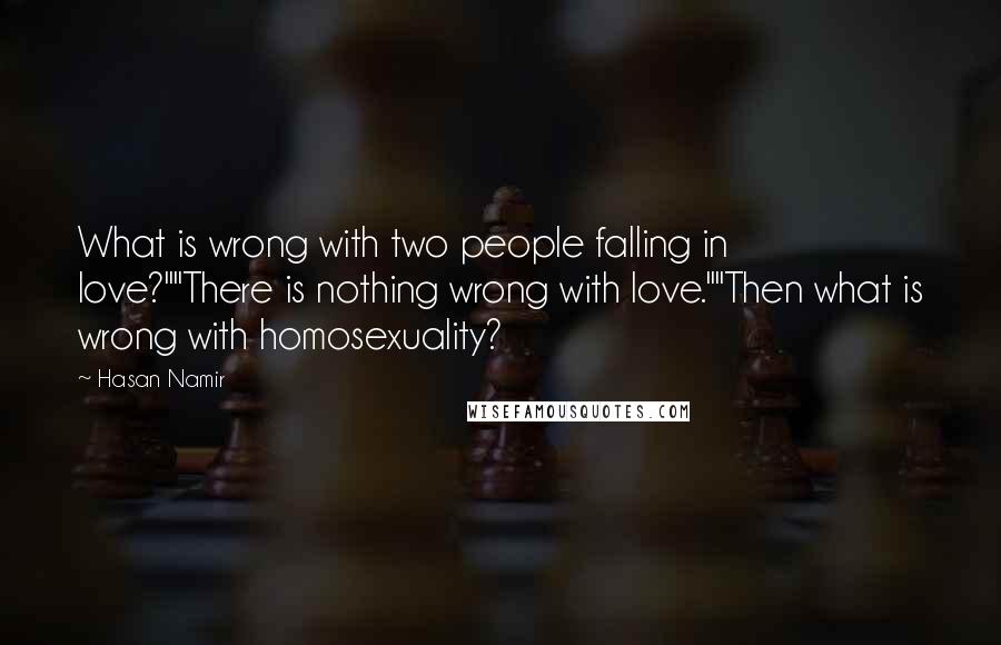 Hasan Namir Quotes: What is wrong with two people falling in love?""There is nothing wrong with love.""Then what is wrong with homosexuality?