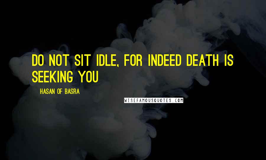 Hasan Of Basra Quotes: Do not sit idle, for indeed death is seeking you