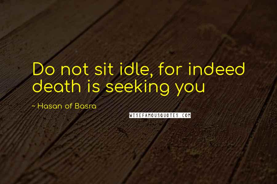 Hasan Of Basra Quotes: Do not sit idle, for indeed death is seeking you