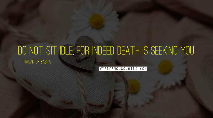 Hasan Of Basra Quotes: Do not sit idle, for indeed death is seeking you