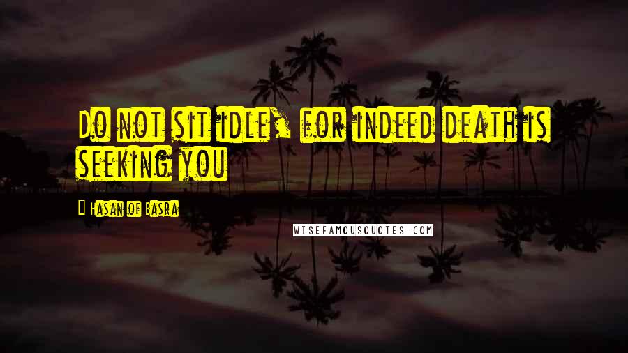 Hasan Of Basra Quotes: Do not sit idle, for indeed death is seeking you