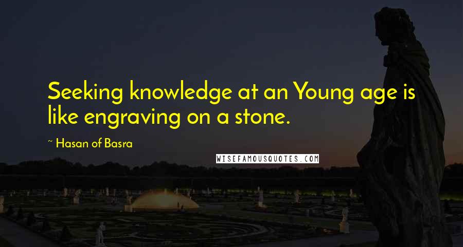 Hasan Of Basra Quotes: Seeking knowledge at an Young age is like engraving on a stone.