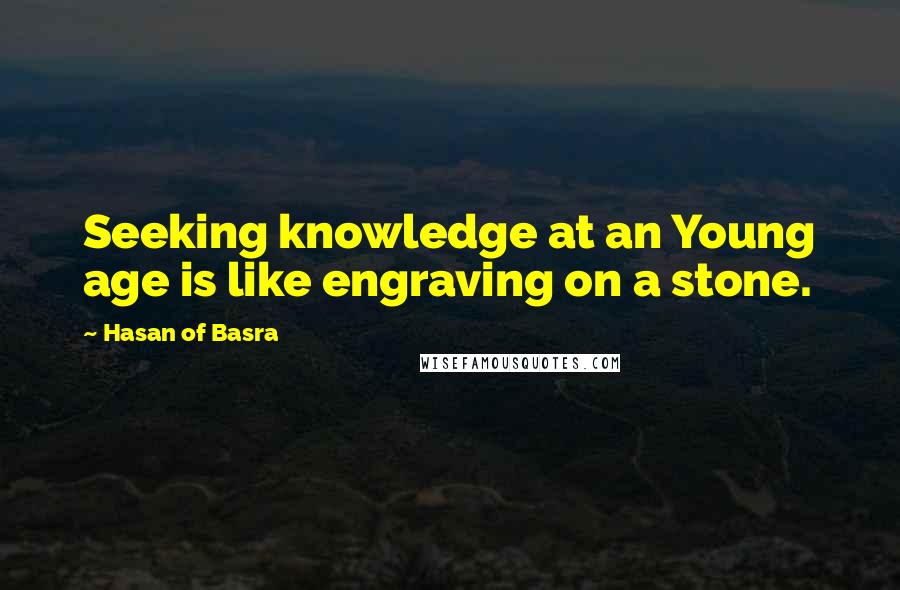 Hasan Of Basra Quotes: Seeking knowledge at an Young age is like engraving on a stone.