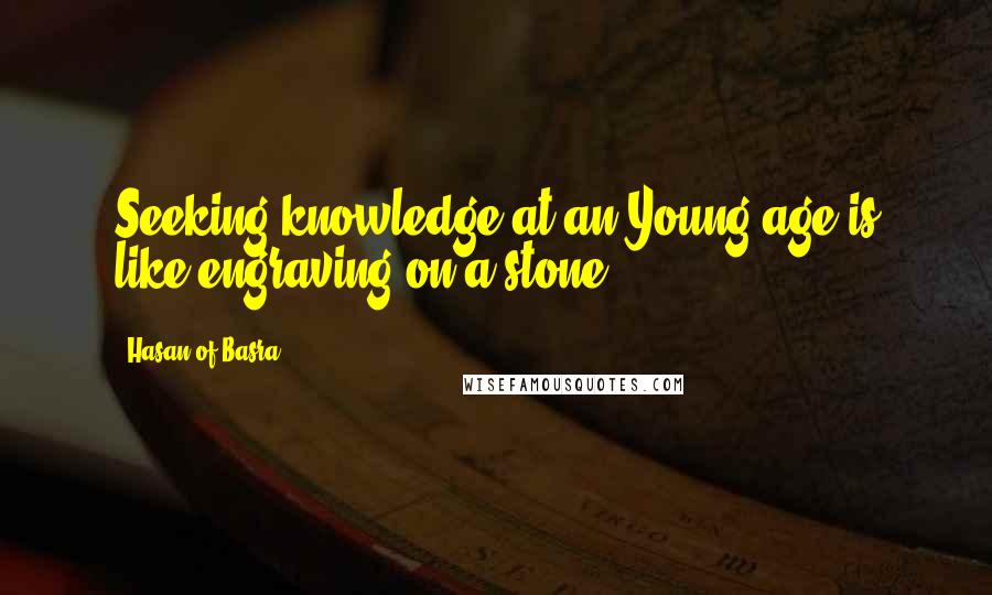 Hasan Of Basra Quotes: Seeking knowledge at an Young age is like engraving on a stone.