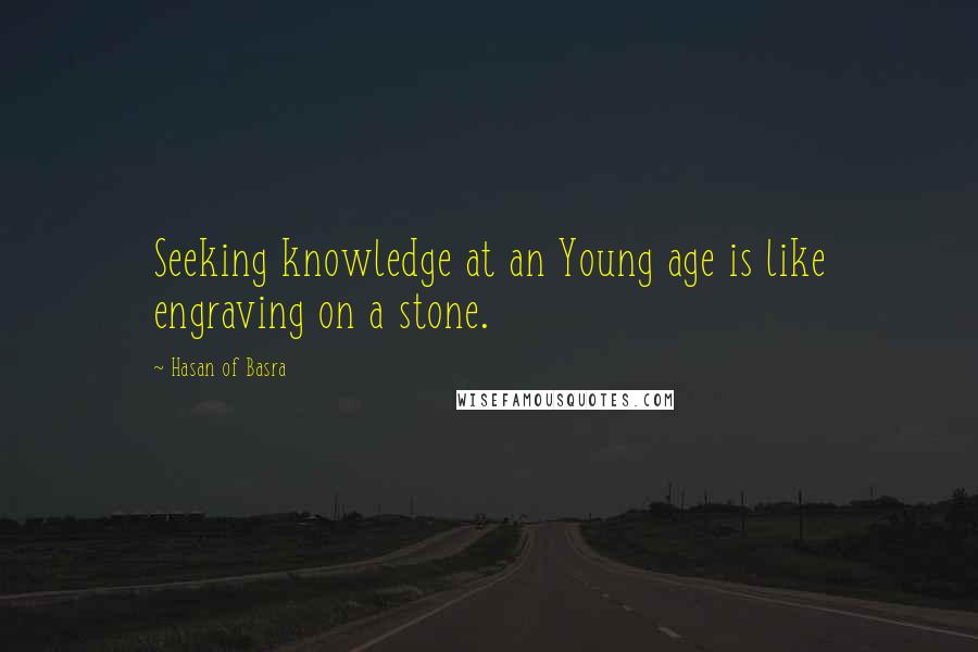 Hasan Of Basra Quotes: Seeking knowledge at an Young age is like engraving on a stone.