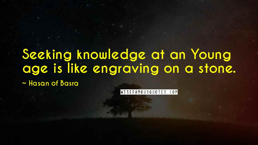 Hasan Of Basra Quotes: Seeking knowledge at an Young age is like engraving on a stone.