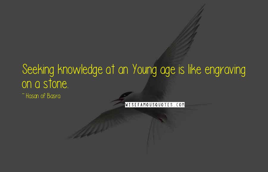 Hasan Of Basra Quotes: Seeking knowledge at an Young age is like engraving on a stone.