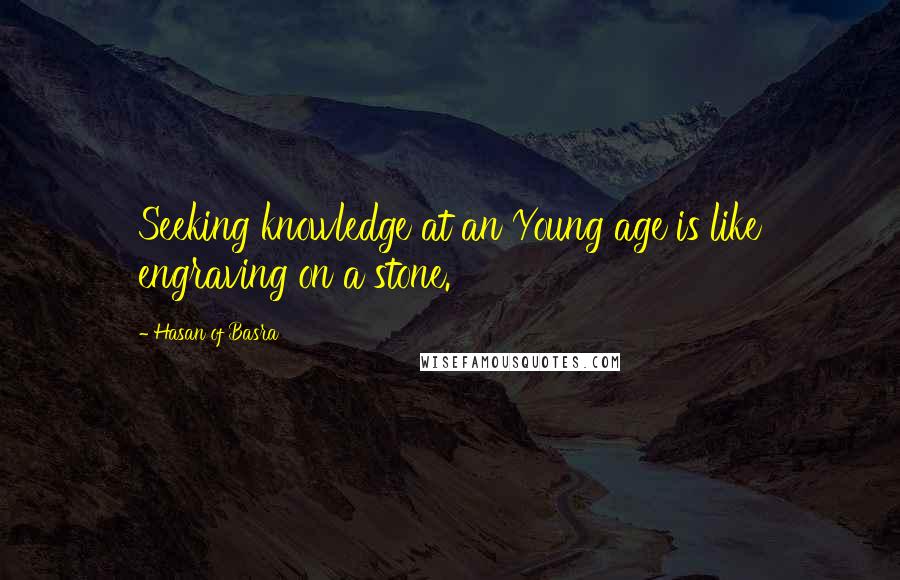 Hasan Of Basra Quotes: Seeking knowledge at an Young age is like engraving on a stone.