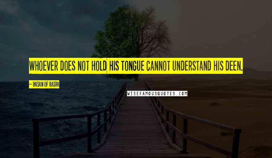 Hasan Of Basra Quotes: Whoever does not hold his tongue cannot understand his deen.