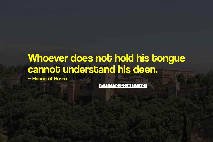 Hasan Of Basra Quotes: Whoever does not hold his tongue cannot understand his deen.