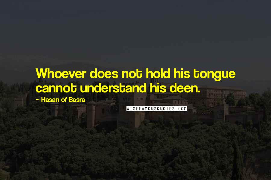 Hasan Of Basra Quotes: Whoever does not hold his tongue cannot understand his deen.