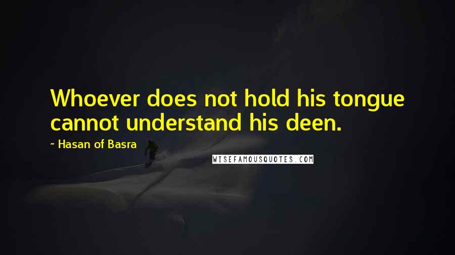 Hasan Of Basra Quotes: Whoever does not hold his tongue cannot understand his deen.