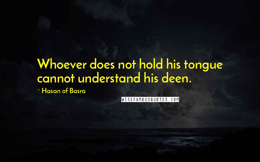 Hasan Of Basra Quotes: Whoever does not hold his tongue cannot understand his deen.