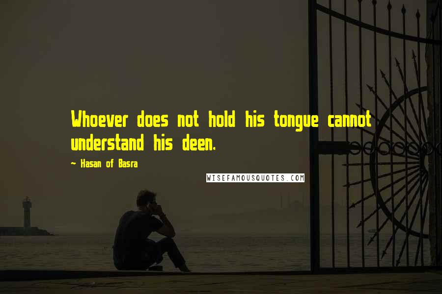 Hasan Of Basra Quotes: Whoever does not hold his tongue cannot understand his deen.