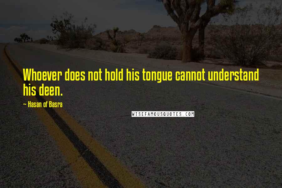 Hasan Of Basra Quotes: Whoever does not hold his tongue cannot understand his deen.