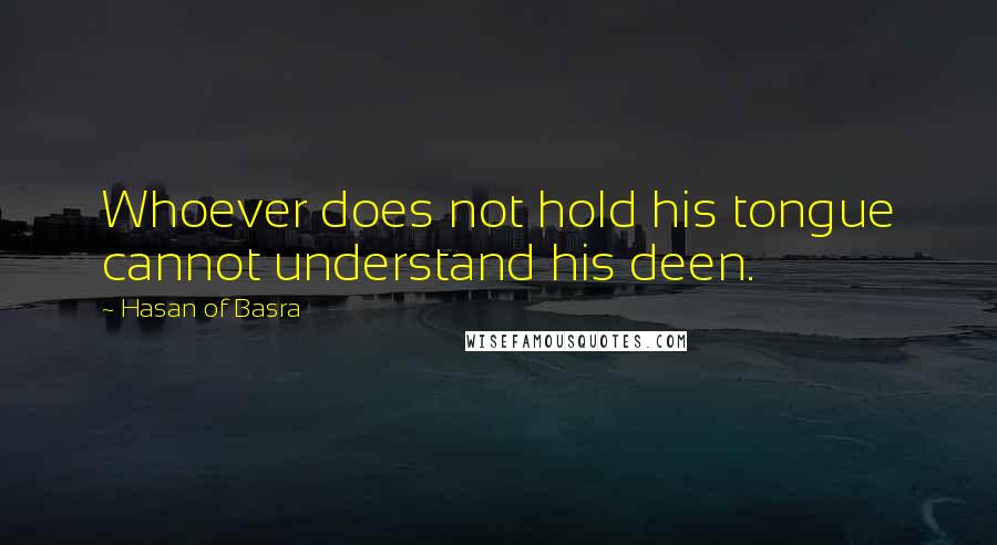 Hasan Of Basra Quotes: Whoever does not hold his tongue cannot understand his deen.