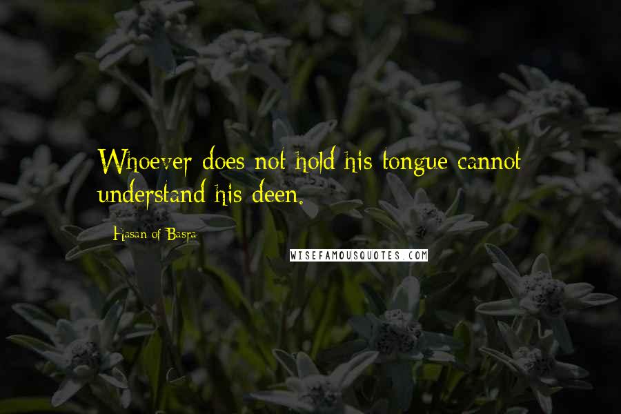 Hasan Of Basra Quotes: Whoever does not hold his tongue cannot understand his deen.