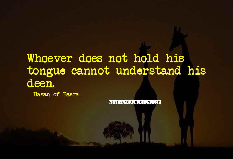 Hasan Of Basra Quotes: Whoever does not hold his tongue cannot understand his deen.